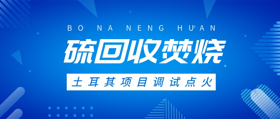 土耳其硫回收焚燒系統調試點火，高效環保方案獲國際認可